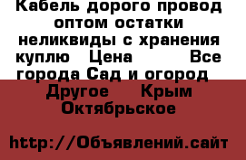 Кабель дорого провод оптом остатки неликвиды с хранения куплю › Цена ­ 100 - Все города Сад и огород » Другое   . Крым,Октябрьское